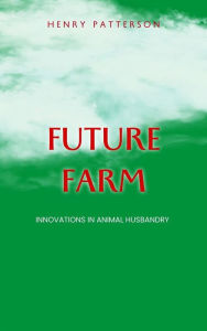 Title: The Future Farm - Innovations In Animal Husbandry, Author: Henry Patterson