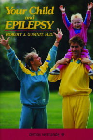 Title: Your Child and Epilepsy: A Guide to Living Well / Edition 1, Author: Robert J. Gumnit MD