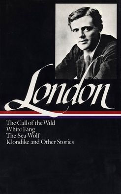 Jack London: Novels and Stories (LOA #6): The Call of the Wild / White Fang / The Sea-Wolf / Klondike and other stories