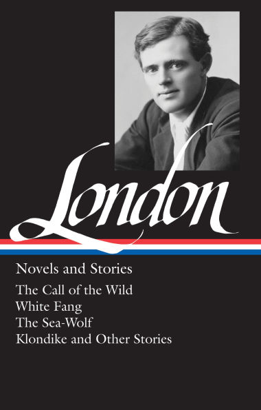 Jack London: Novels and Stories (LOA #6): The Call of the Wild / White Fang / The Sea-Wolf / Klondike and other stories
