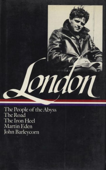 Jack London: Novels and Social Writings (LOA #7): The People of the Abyss / The Road / The Iron Heel / Martin Eden / John Barleycorn / selected essays