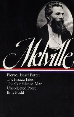 Herman Melville: Pierre, Israel Potter, The Piazza Tales, The Confidence-Man, Billy Budd, Uncollected Prose (LOA #24)