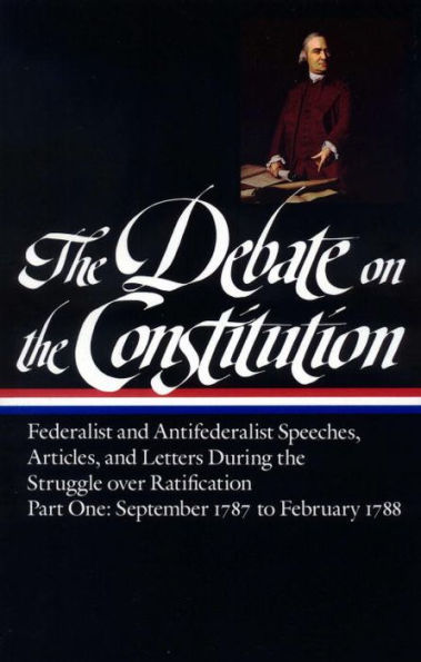 The Debate on the Constitution, Part 1: Federalist and Antifederalist Speeches, Articles, and Letters during the Struggle over Ratification, September 1787 to February 1788