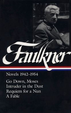 William Faulkner Novels 1942-1954 (LOA #73): Go Down, Moses / Intruder in the Dust / Requiem for a Nun / A Fable