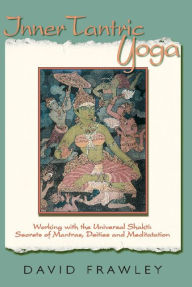 Title: Inner Tantric Yoga: Working with the Universal Shakti: Secrets of Mantras, Deities, and Meditation, Author: David Dr. Frawley