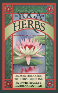 Title: The Yoga Of Herbs: An Ayurvedic Guide to Herbal Medicine, Author: Lad