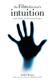 Title: The Film Director's Intuition: Script Analysis and Rehearsal Techniques, Author: Judith Weston