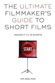 The Ultimate Filmmaker's Guide to Short Films: Making it Big in Shorts