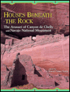 Houses Beneath the Rocks: The Anasazi of Canyon de Chelly and Navajo Natl Monument