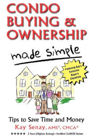 Title: Condo Buying and Ownership Made Simple: Tips to Save Time and Money, Author: Kay Senay