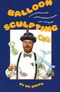 Balloon Sculpting: A Fun and Easy Guide to Making Balloon Animals, Toy and Games