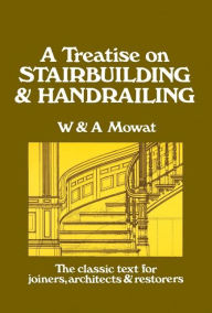 Title: A Treatise on Stairbuilding and Handrailing, Author: William Mowat