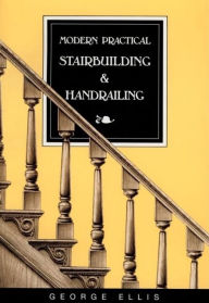 Title: Modern Practical Stairbuilding and Handrailing, Author: George Ellis