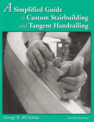 Title: A Simplified Guide to Custom Stairbuilding and Tangent Handrailing, Author: George Di Cristina