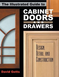 Title: The Illustrated Guide to Cabinet Doors and Drawers: Design, Detail, and Construction, Author: David Getts