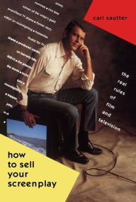 Title: How to Sell Your Screenplay: The Real Rules of Film and Television, Author: Carl Sautter