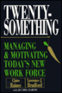 Twenty-Something: Managing and Motivating Today's New Work Force