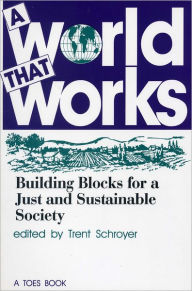 Title: A World That Works: Building Blocks for a Just & Sustainable Society, Author: Trent Schroyer Trent Schroyer