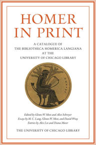 Title: Homer in Print: A Catalogue of the Bibliotheca Homerica Langiana at the University of Chicago Library, Author: Glenn W. Most