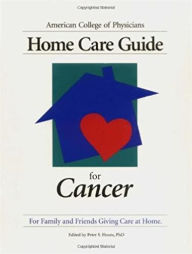 Title: American College Of Physicians Home Care Guide For Cancer: How To Care For Family And Friends At Home, Author: Peter Houts
