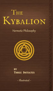 Title: The Kybalion: A Study of the Hermetic Philosophy of Ancient Egypt and Greece, Illustrated, Author: Three Initiates