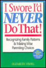 I Swore I'd Never Do That: Recognizing Family Patterns and Making Wise Parenting Choices