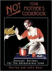 Not Your Mother's Cookbook: Unusual Recipes for the Adventurous Cook