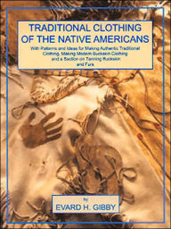 Traditional Clothing of the Native Americans: With Patterns and Ideas for Making Authentic Traditional Clothing, Making Modern Buckskin Clothing and a Section on Tanning Buckskins and Furs