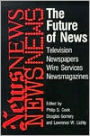 The Future of News: Television, Newspapers, Wire Services, Newsmagazines / Edition 1