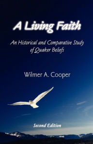 Title: A Living Faith: An Historical and Comparative Study of Quaker Beliefs / Edition 2, Author: Wilmer A Cooper