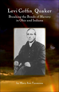 Title: Levi Coffin: Quaker Breaking Bonds of Slavery in Ohio and Indiana, Author: Mary Ann Yannessa