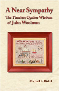 Title: A Near Sympathy: The Timeless Quaker Wisdom of John Woolman, Author: Michael L Birkel