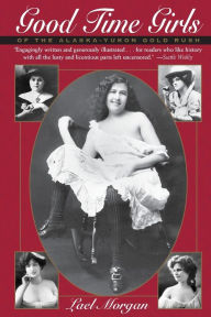 Title: Good Time Girls of the Alaska-Yukon Gold Rush, Author: Lael Morgan