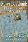 Never Be Afraid: A Belgian Jew in the French Resistance