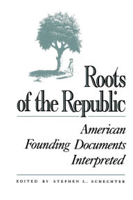 Title: Roots of the Republic: American Founding Documents Interpreted / Edition 1, Author: Stephen L. Schechter