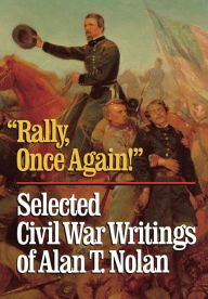 Title: 'Rally, Once Again!': Selected Civil War Writings, Author: Alan T. Nolan author of The Iron Brigad