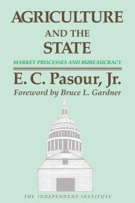 Title: Agriculture and the State: Market Processes and Bureaucracy, Author: E. C. Pasour Jr.