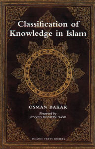 Title: Classification of Knowledge in Islam: A Study in Islamic Philosophies of Science, Author: Osman Bakar