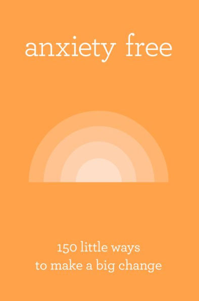 Anxiety Free 150 Little Ways To Make A Big Change