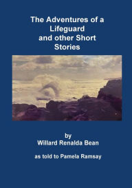 Title: The Adventures of a Lifeguard and other Short Stories by Willard Renalda Bean: as told to Pamela Ramsay, Author: Willard Renalda Bean