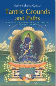 Tantric Grounds and Paths - How to Enter, Progress On, and Complete the Vajrayana Path