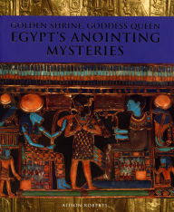 Title: Golden Shrine, Goddess Queen: Egypt's Anointing Mysteries, Author: Alison M. Roberts