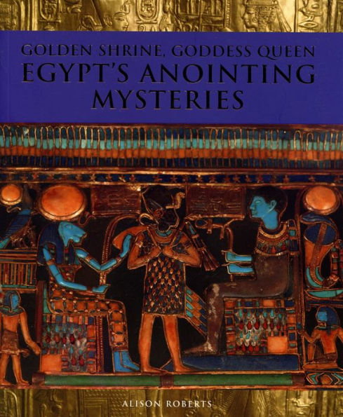 Golden Shrine, Goddess Queen: Egypt's Anointing Mysteries