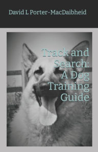 Title: Track and Search: A Dog Training Guide, Author: David L Porter-Macdaibheid