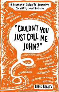 Title: Couldn't You Just Call Me John?: A Layman's Guide To Learning Disability and Autism, Author: Chris Rowley