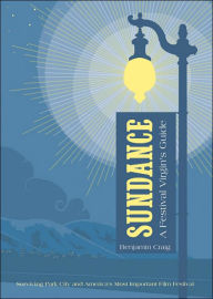 Sundance - A Festival Virgin's Guide: Surviving Park City and Thriving at America's Most Important Film Festival