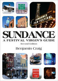 Sundance: A Festival Virgin's Guide (2nd Edition): Surviving and thriving in Park City at America's most important film Festival