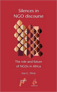 Title: Silences in Ngo Discourse: The Role and Future of Ngos in Africa, Author: Issa G Shivji