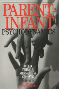 Title: Parent-Infant Psychodynamics: Wild Things, Mirrors and Ghosts, Author: Joan Raphael-Leff