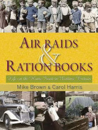 Title: Air Raids & Ration Books: Life on the Home Front in Wartime Britain, Author: Mike Brown